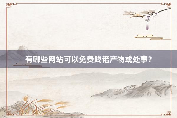 有哪些网站可以免费践诺产物或处事？
