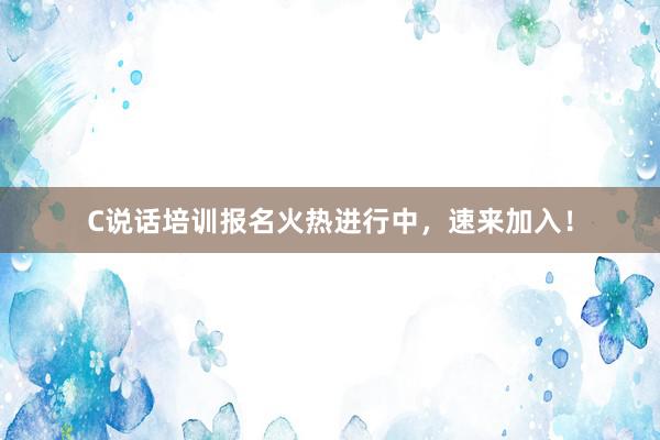 C说话培训报名火热进行中，速来加入！