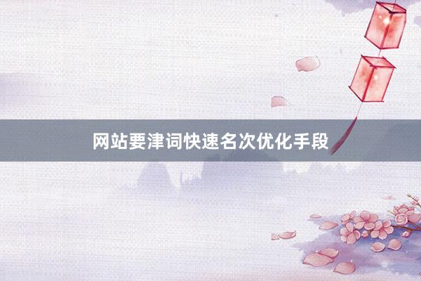 网站要津词快速名次优化手段