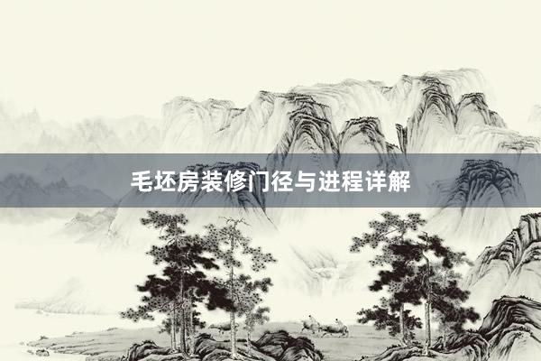 毛坯房装修门径与进程详解