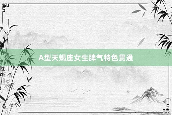 A型天蝎座女生脾气特色贯通
