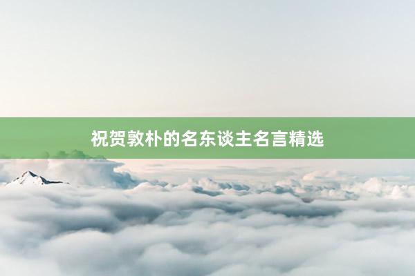 祝贺敦朴的名东谈主名言精选