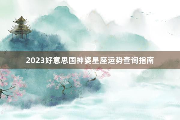 2023好意思国神婆星座运势查询指南