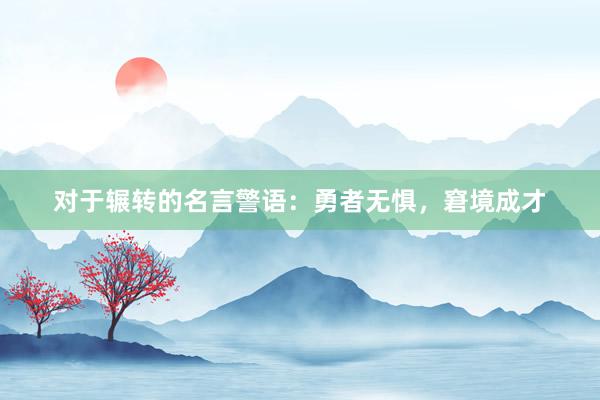 对于辗转的名言警语：勇者无惧，窘境成才