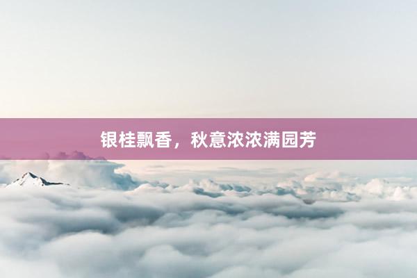 银桂飘香，秋意浓浓满园芳