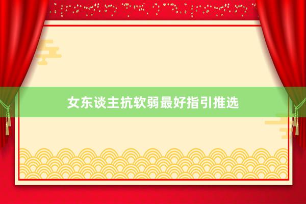 女东谈主抗软弱最好指引推选