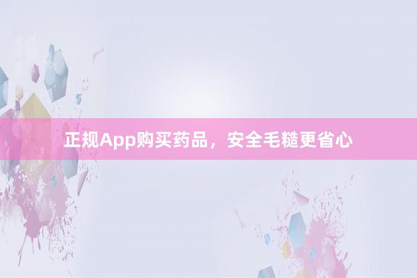 正规App购买药品，安全毛糙更省心