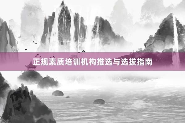 正规素质培训机构推选与选拔指南