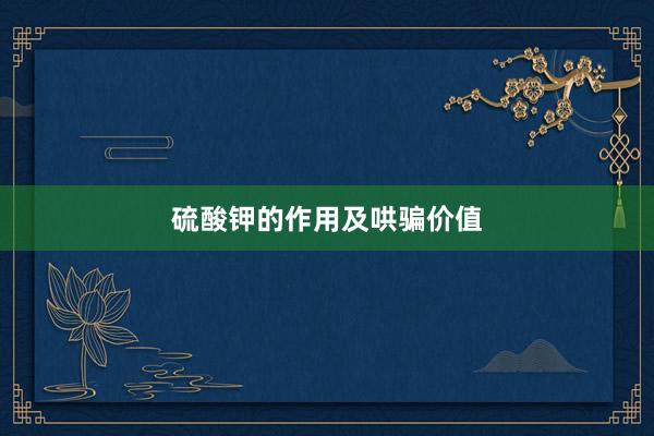 硫酸钾的作用及哄骗价值